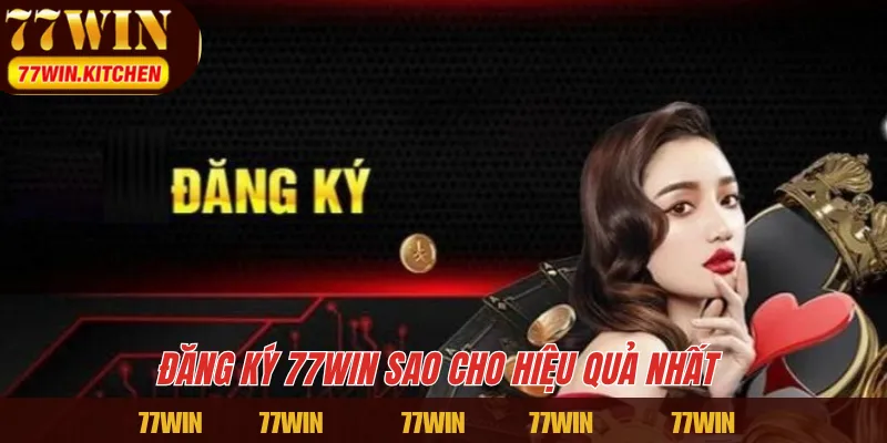 Đăng ký 77WIN sao cho hiệu quả nhất