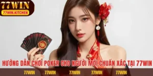 Hướng Dẫn Chơi Poker Cho Người Mới Chuẩn Xác Tại 77WIN