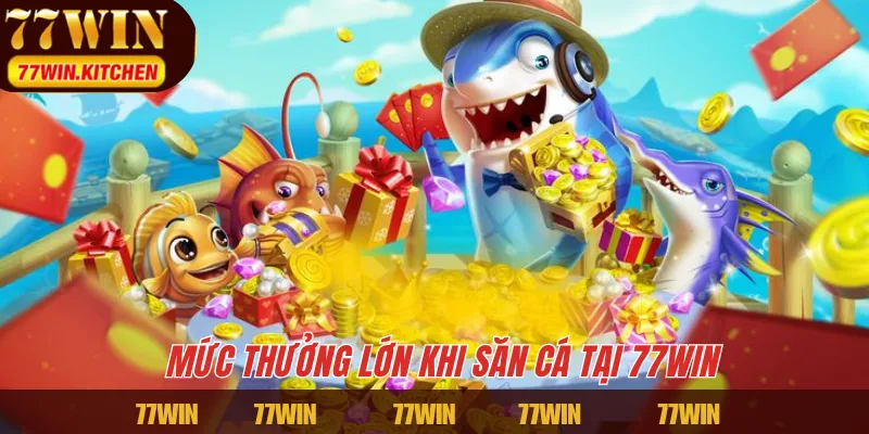 Mức thưởng lớn khi săn cá tại 77WIN