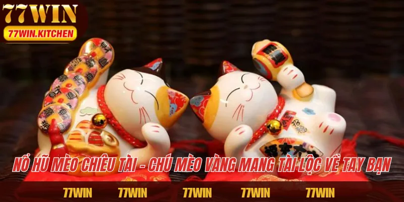 Nổ hũ Mèo Chiêu Tài – Chú mèo vàng mang tài lộc về tay bạn