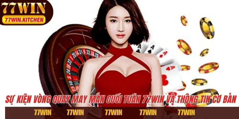 Sự kiện vòng quay may mắn cuối tuần 77WIN và thông tin cơ bản