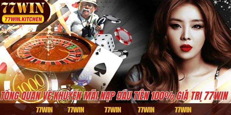 Tổng quan về khuyến mãi nạp đầu tiên 100% giá trị 77WIN