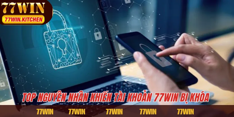Top nguyên nhân khiến tài khoản 77WIN bị khóa